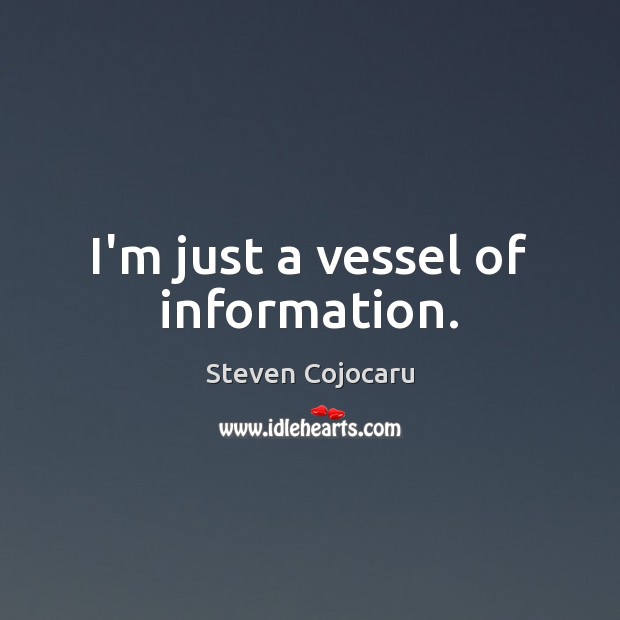 I’m just a vessel of information. Steven Cojocaru Picture Quote