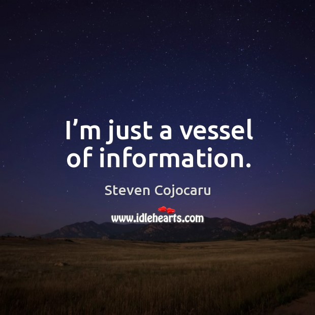 I’m just a vessel of information. Steven Cojocaru Picture Quote