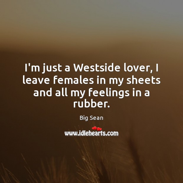 I’m just a Westside lover, I leave females in my sheets and all my feelings in a rubber. Image