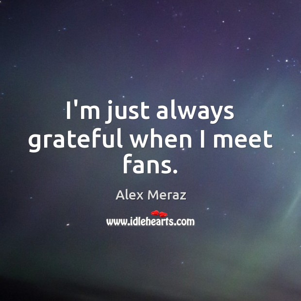 I’m just always grateful when I meet fans. Alex Meraz Picture Quote