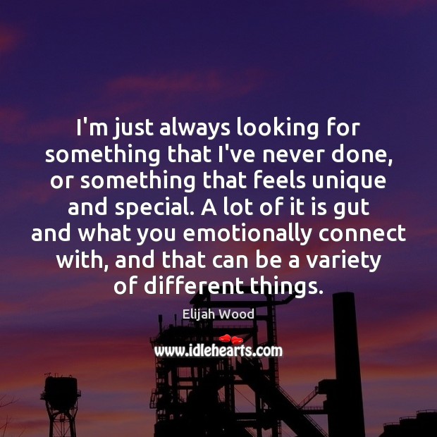 I’m just always looking for something that I’ve never done, or something Elijah Wood Picture Quote