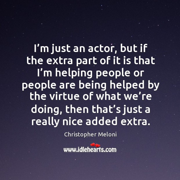 I’m just an actor, but if the extra part of it is that I’m helping people Image
