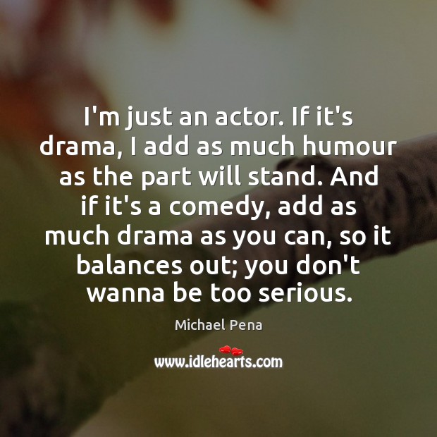 I’m just an actor. If it’s drama, I add as much humour Michael Pena Picture Quote