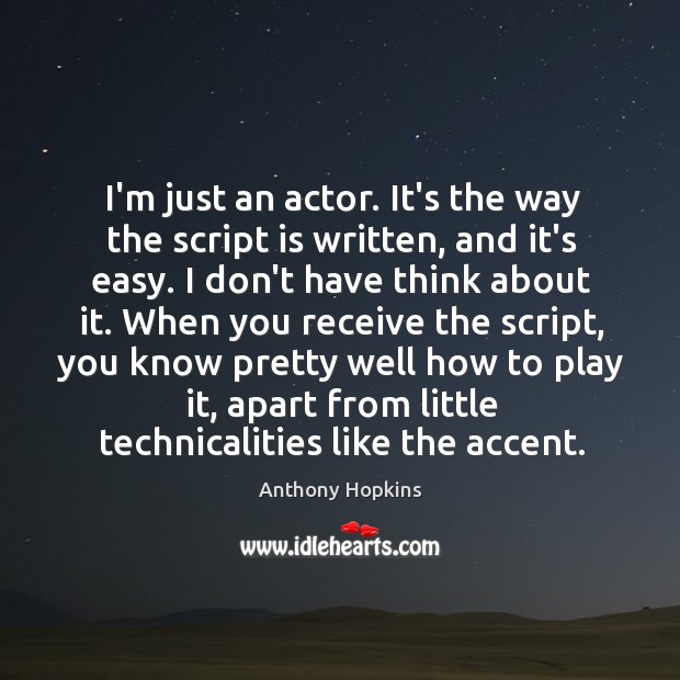 I’m just an actor. It’s the way the script is written, and Anthony Hopkins Picture Quote