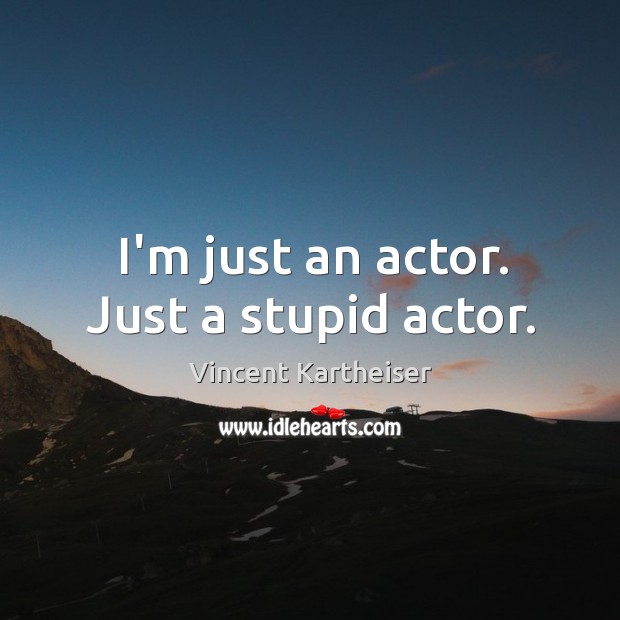 I’m just an actor. Just a stupid actor. Vincent Kartheiser Picture Quote