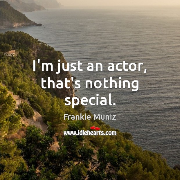 I’m just an actor, that’s nothing special. Frankie Muniz Picture Quote