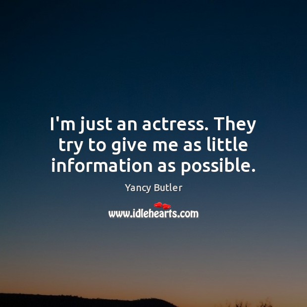 I’m just an actress. They try to give me as little information as possible. Image