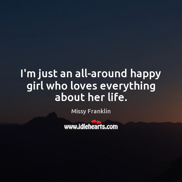I’m just an all-around happy girl who loves everything about her life. Missy Franklin Picture Quote