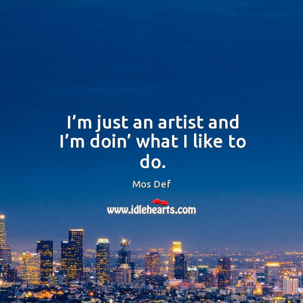 I’m just an artist and I’m doin’ what I like to do. Mos Def Picture Quote