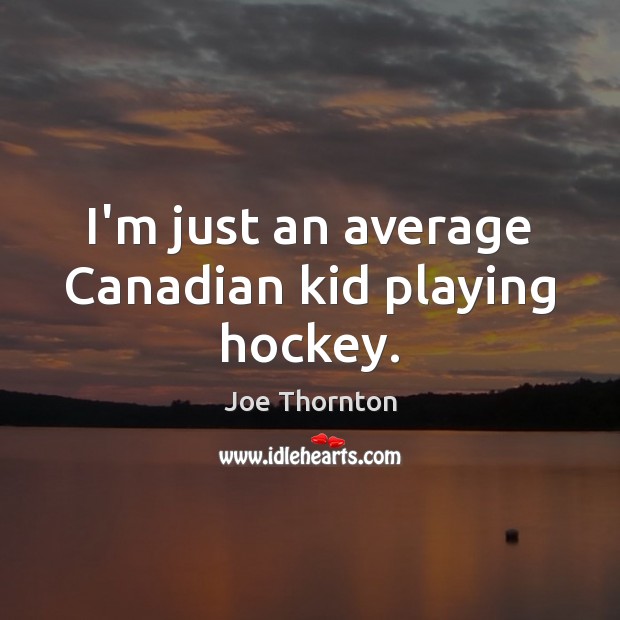 I’m just an average Canadian kid playing hockey. Joe Thornton Picture Quote