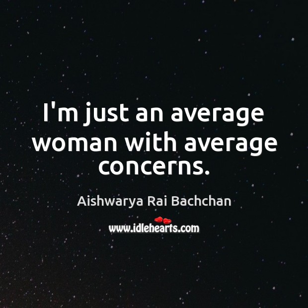 I’m just an average woman with average concerns. Aishwarya Rai Bachchan Picture Quote