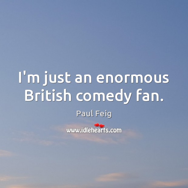 I’m just an enormous British comedy fan. Paul Feig Picture Quote