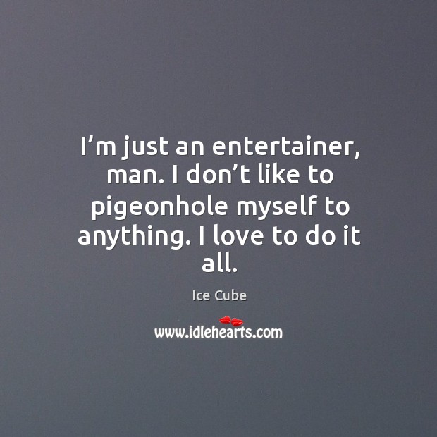 I’m just an entertainer, man. I don’t like to pigeonhole myself to anything. I love to do it all. Ice Cube Picture Quote