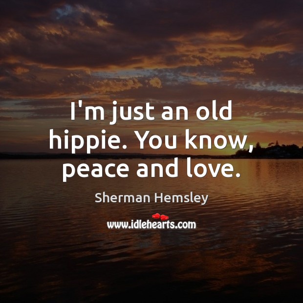 I’m just an old hippie. You know, peace and love. Sherman Hemsley Picture Quote