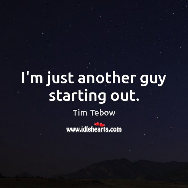 I’m just another guy starting out. Tim Tebow Picture Quote