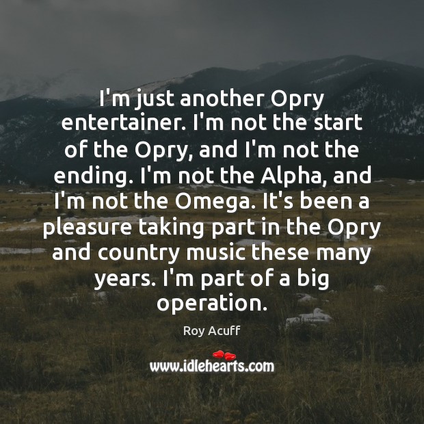 I’m just another Opry entertainer. I’m not the start of the Opry, Roy Acuff Picture Quote