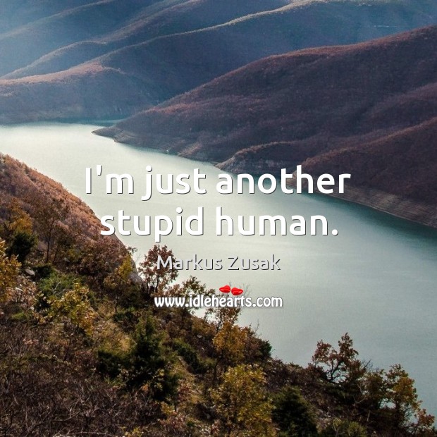 I’m just another stupid human. Image