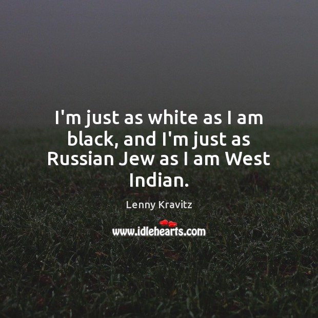 I’m just as white as I am black, and I’m just as Russian Jew as I am West Indian. Image