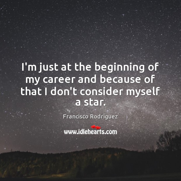 I’m just at the beginning of my career and because of that I don’t consider myself a star. Francisco Rodriguez Picture Quote