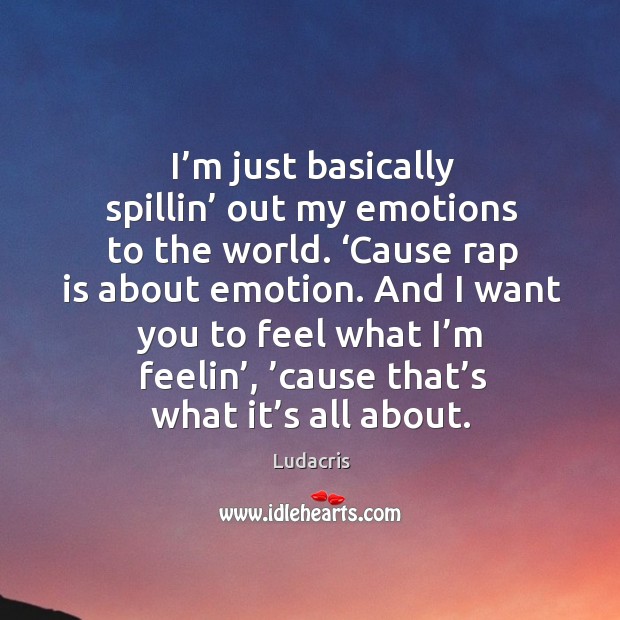 I’m just basically spillin’ out my emotions to the world. ‘cause rap is about emotion. Ludacris Picture Quote