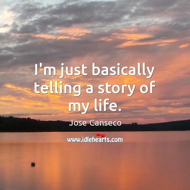I’m just basically telling a story of my life. Jose Canseco Picture Quote