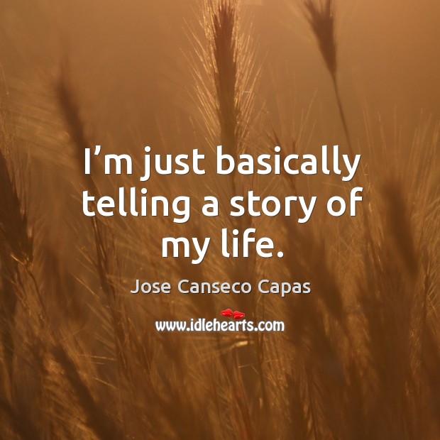 I’m just basically telling a story of my life. Jose Canseco Capas Picture Quote