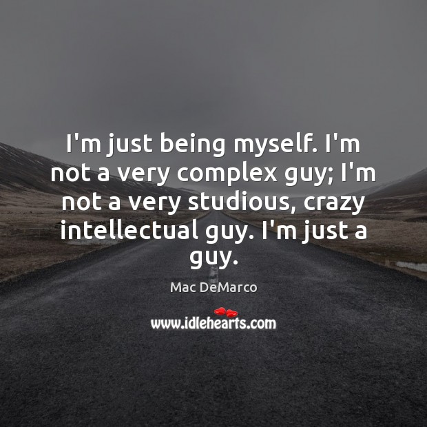I’m just being myself. I’m not a very complex guy; I’m not Mac DeMarco Picture Quote