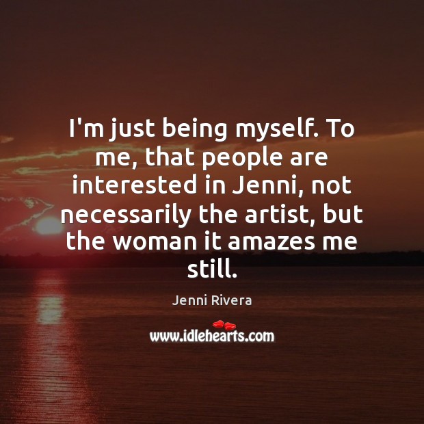 I’m just being myself. To me, that people are interested in Jenni, Jenni Rivera Picture Quote