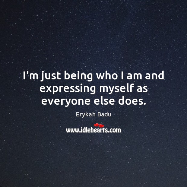 I’m just being who I am and expressing myself as everyone else does. Erykah Badu Picture Quote