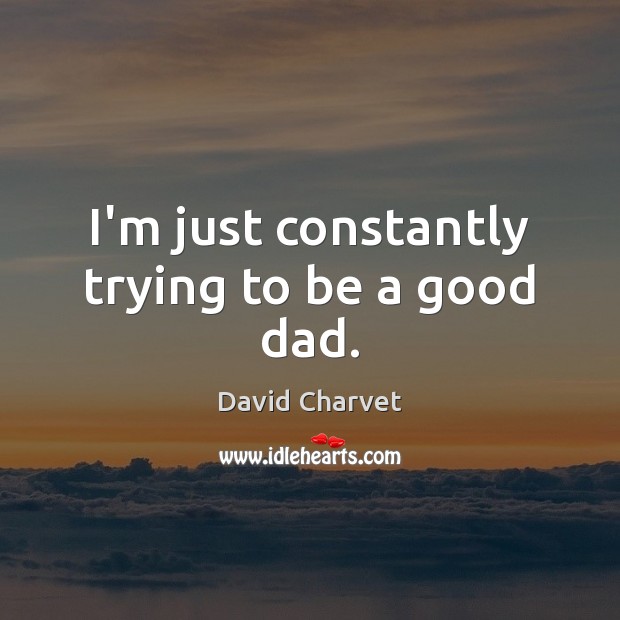I’m just constantly trying to be a good dad. David Charvet Picture Quote