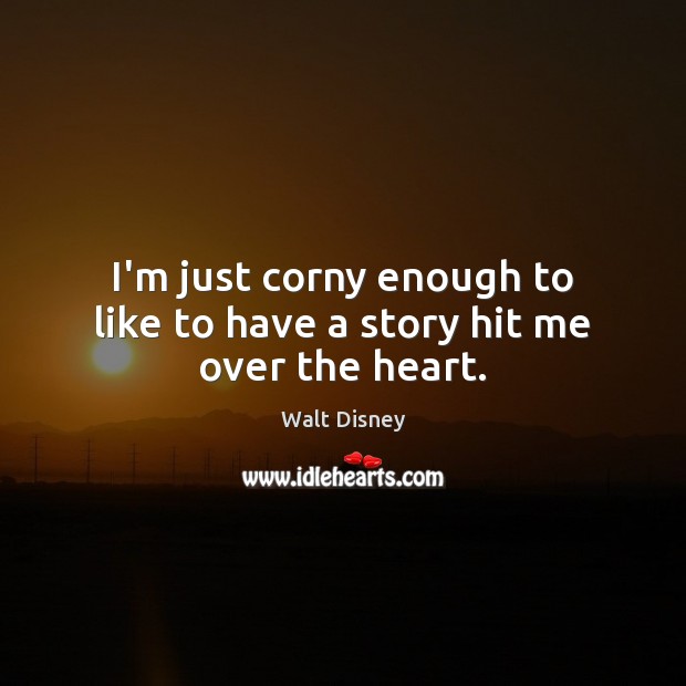 I’m just corny enough to like to have a story hit me over the heart. Walt Disney Picture Quote