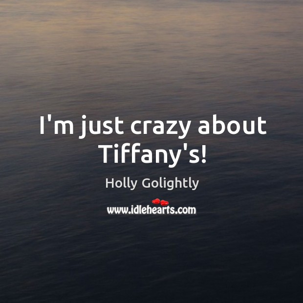 I’m just crazy about Tiffany’s! Holly Golightly Picture Quote