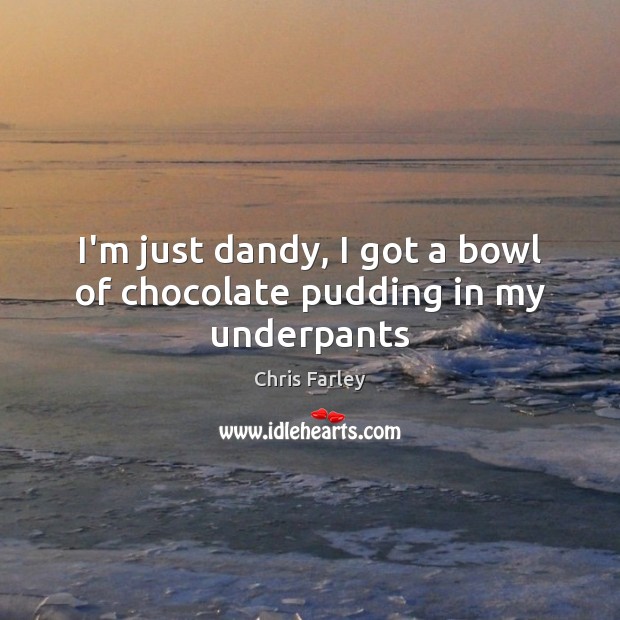 I’m just dandy, I got a bowl of chocolate pudding in my underpants Chris Farley Picture Quote
