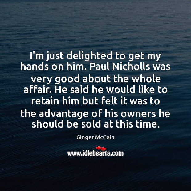 I’m just delighted to get my hands on him. Paul Nicholls was Ginger McCain Picture Quote