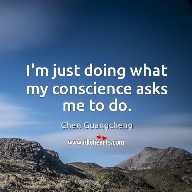 I’m just doing what my conscience asks me to do. Chen Guangcheng Picture Quote
