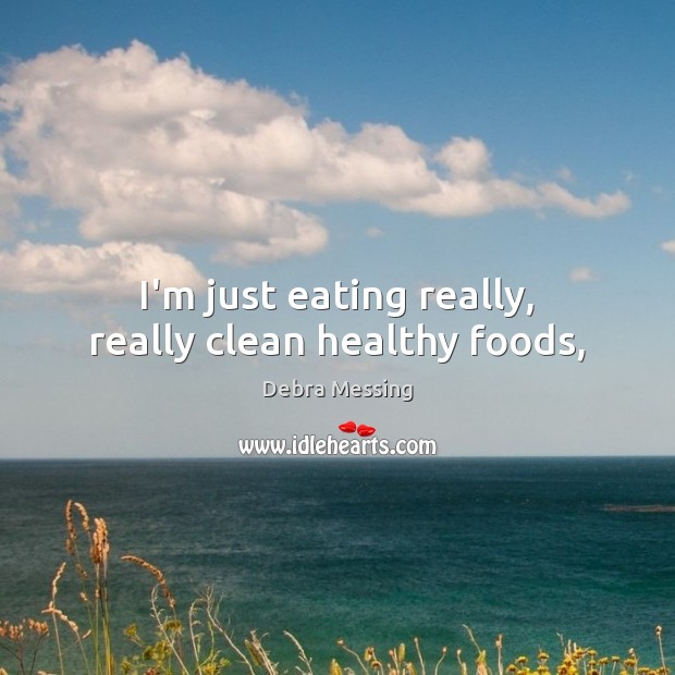 I’m just eating really, really clean healthy foods, Debra Messing Picture Quote