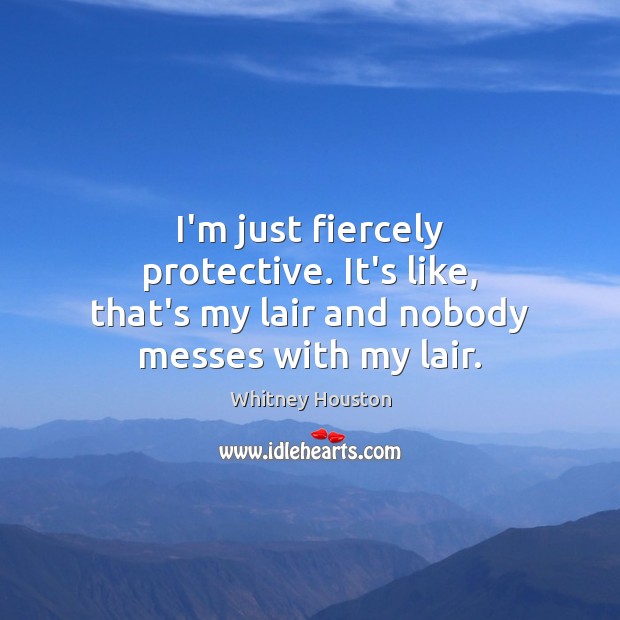 I’m just fiercely protective. It’s like, that’s my lair and nobody messes with my lair. Image