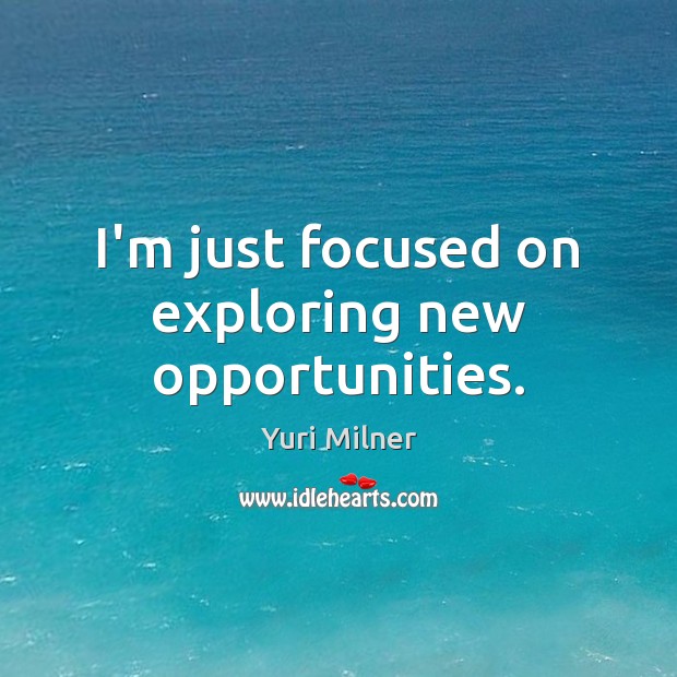 I’m just focused on exploring new opportunities. Yuri Milner Picture Quote