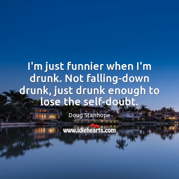 I’m just funnier when I’m drunk. Not falling-down drunk, just drunk enough Doug Stanhope Picture Quote
