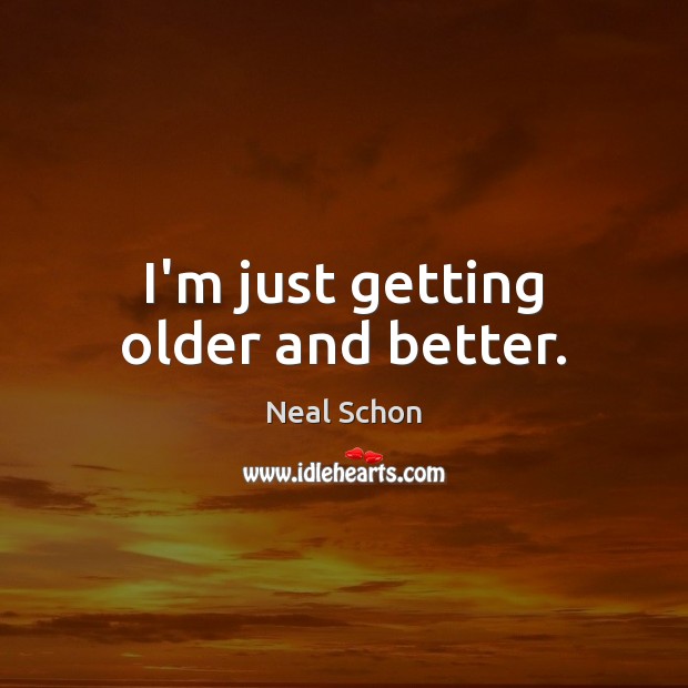 I’m just getting older and better. Neal Schon Picture Quote