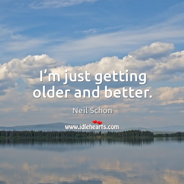 I’m just getting older and better. Neil Schon Picture Quote