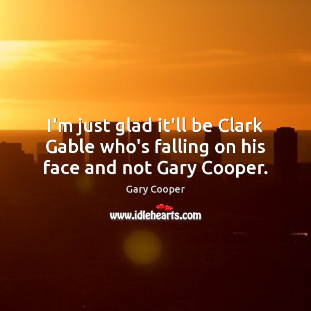I’m just glad it’ll be Clark Gable who’s falling on his face and not Gary Cooper. Gary Cooper Picture Quote