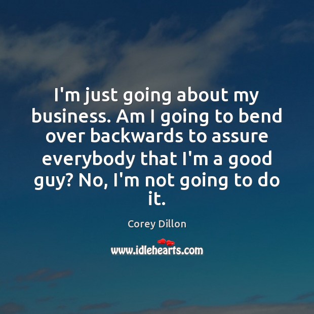 I’m just going about my business. Am I going to bend over Corey Dillon Picture Quote