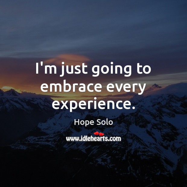 I’m just going to embrace every experience. Hope Solo Picture Quote