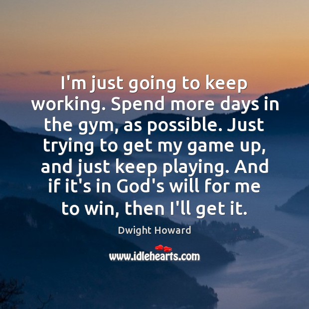 I’m just going to keep working. Spend more days in the gym, Dwight Howard Picture Quote