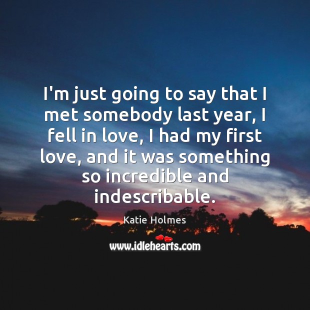 I’m just going to say that I met somebody last year, I Katie Holmes Picture Quote