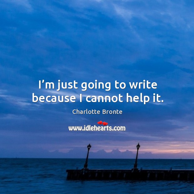 I’m just going to write because I cannot help it. Charlotte Bronte Picture Quote