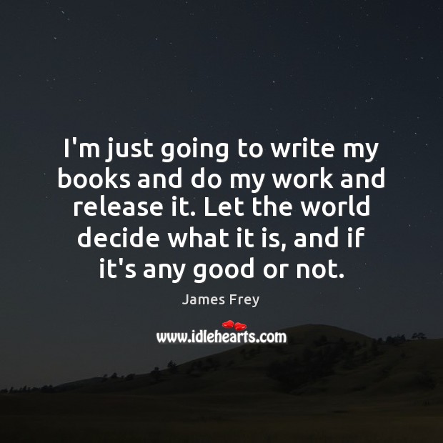 I’m just going to write my books and do my work and James Frey Picture Quote