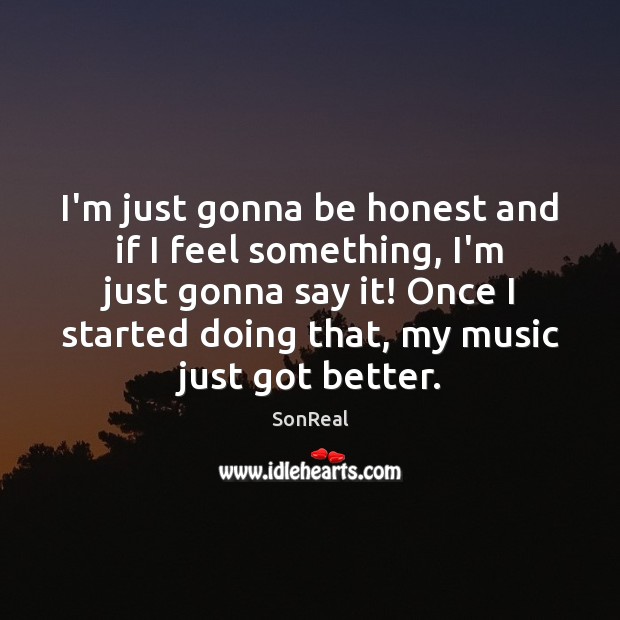 I’m just gonna be honest and if I feel something, I’m just Honesty Quotes Image