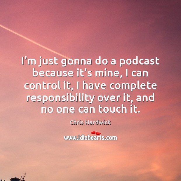 I’m just gonna do a podcast because it’s mine, I can control Chris Hardwick Picture Quote
